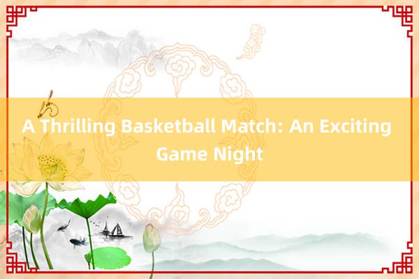 A Thrilling Basketball Match: An Exciting Game Night